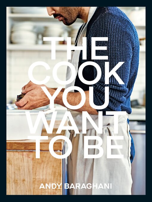 Title details for The Cook You Want to Be by Andy Baraghani - Available